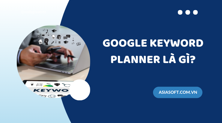 Google Keyword Planner: Công cụ nghiên cứu từ khóa đa năng